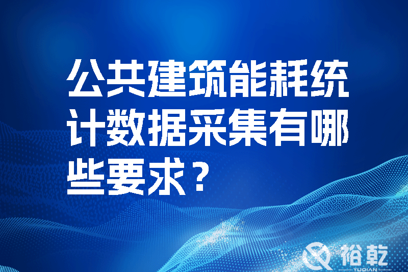 公共建筑能耗統計數據采集有哪些要求？_裕乾yqinms.com