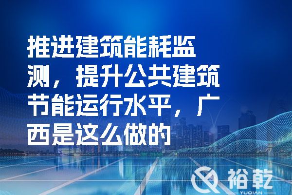 推進(jìn)建筑能耗監測，提升公共建筑節能運行水平，廣西是這么做的.jpg