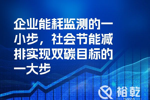 企業(yè)能耗監測的一小步，社會(huì )節能減排實(shí)現雙碳目標的一大步