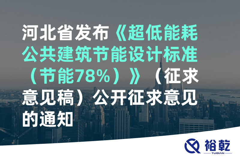 河北省發(fā)布《超低能耗公共建筑節能設計標準（節能78%）》（征求意見(jiàn)稿）公開(kāi)征求意