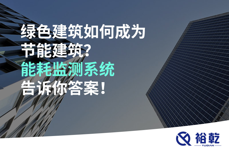 綠色建筑如何成為節能建筑？能耗監測系統告訴你答案！