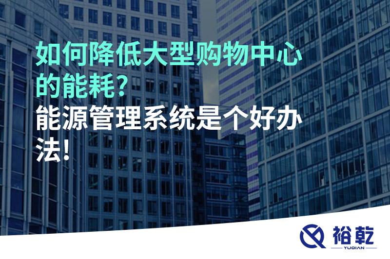 如何降低大型購物中心的能耗?能源管理系統是個(gè)好辦法!