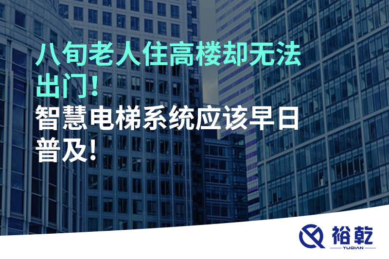 八旬老人住高樓卻無(wú)法出門(mén)，智慧電梯系統應該早日普及!