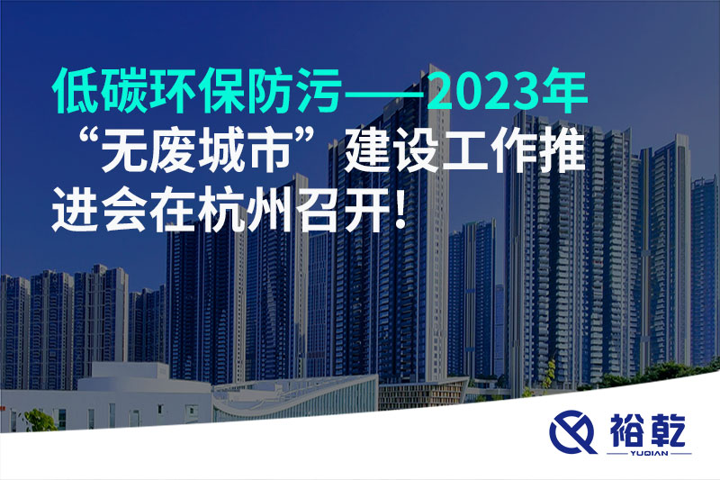 低碳環(huán)保防污——2023年“無(wú)廢城市”建設工作推進(jìn)會(huì )在杭州召開(kāi)!